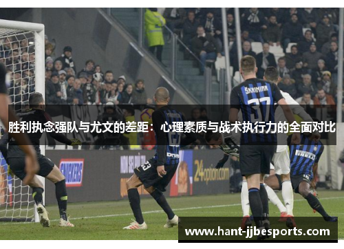 胜利执念强队与尤文的差距：心理素质与战术执行力的全面对比