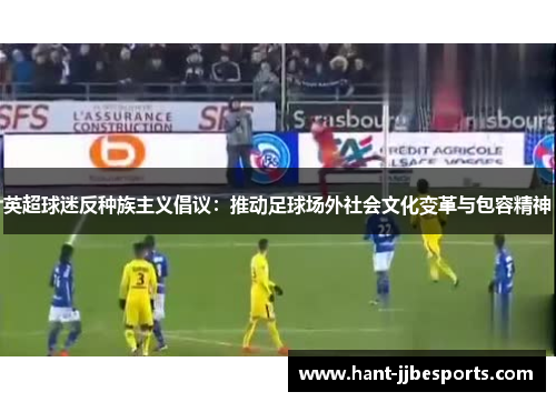 英超球迷反种族主义倡议：推动足球场外社会文化变革与包容精神