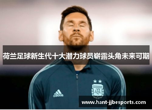 荷兰足球新生代十大潜力球员崭露头角未来可期