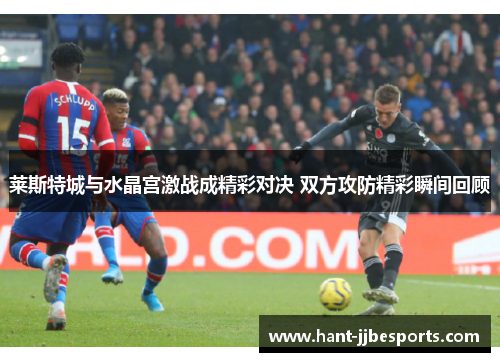 莱斯特城与水晶宫激战成精彩对决 双方攻防精彩瞬间回顾