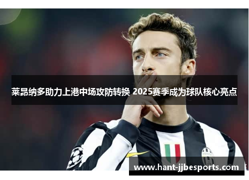 莱昂纳多助力上港中场攻防转换 2025赛季成为球队核心亮点