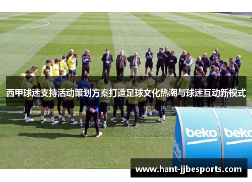 西甲球迷支持活动策划方案打造足球文化热潮与球迷互动新模式