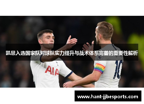 凯恩入选国家队对球队实力提升与战术体系完善的重要性解析