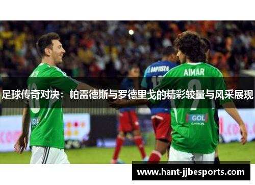 足球传奇对决：帕雷德斯与罗德里戈的精彩较量与风采展现