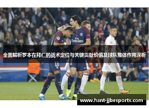 全面解析罗本在拜仁的战术定位与关键贡献价值及球队整体作用深析