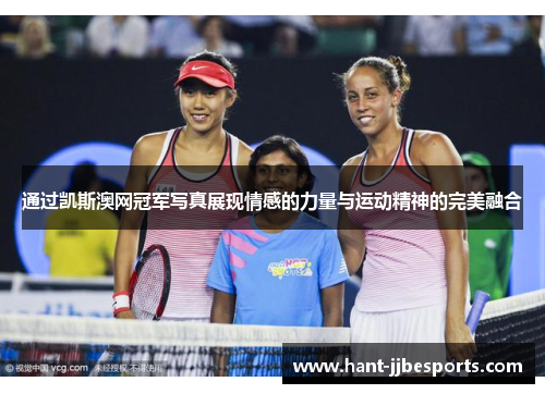 通过凯斯澳网冠军写真展现情感的力量与运动精神的完美融合