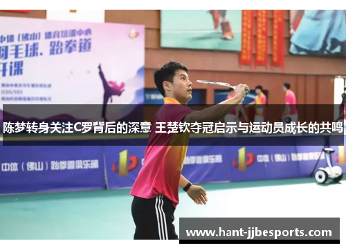 陈梦转身关注C罗背后的深意 王楚钦夺冠启示与运动员成长的共鸣
